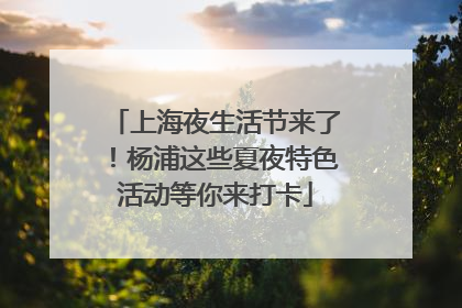 上海夜生活节来了！杨浦这些夏夜特色活动等你来打卡