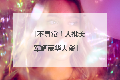 不寻常！大批美军晒豪华大餐