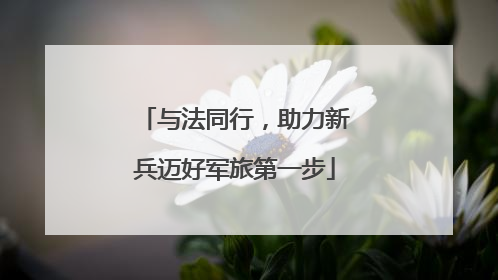 与法同行，助力新兵迈好军旅第一步