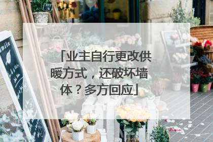 业主自行更改供暖方式，还破坏墙体？多方回应