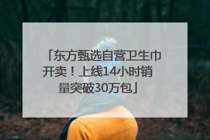 东方甄选自营卫生巾开卖！上线14小时销量突破30万包