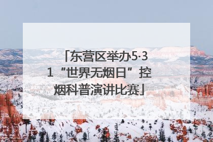东营区举办5·31“世界无烟日”控烟科普演讲比赛