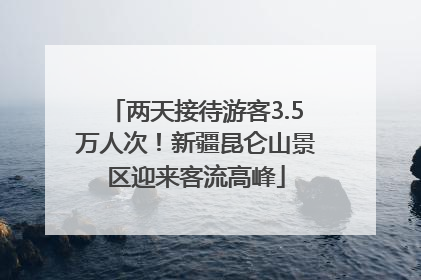 两天接待游客3.5万人次！新疆昆仑山景区迎来客流高峰