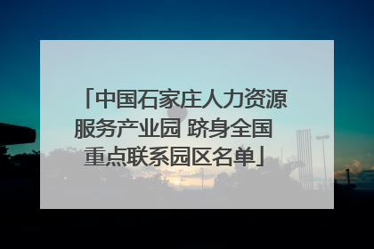 中国石家庄人力资源服务产业园 跻身全国重点联系园区名单