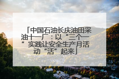 中国石油长庆油田采油十一厂：以“三个一”实践让安全生产月活动“活”起来