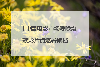 中国电影市场呼唤爆款影片点燃暑期档