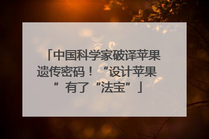 中国科学家破译苹果遗传密码！“设计苹果”有了“法宝”