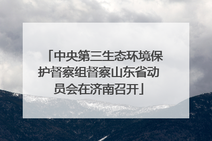 中央第三生态环境保护督察组督察山东省动员会在济南召开