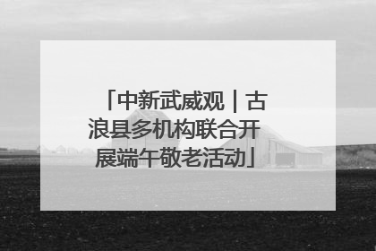 中新武威观｜古浪县多机构联合开展端午敬老活动