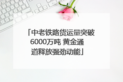 中老铁路货运量突破6000万吨 黄金通道释放强劲动能
