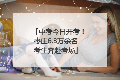 中考今日开考！枣庄6.3万余名考生奔赴考场