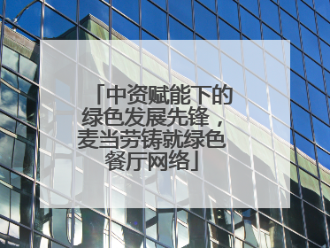 中资赋能下的绿色发展先锋，麦当劳铸就绿色餐厅网络