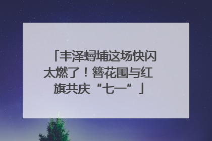 丰泽蟳埔这场快闪太燃了！簪花围与红旗共庆“七一”