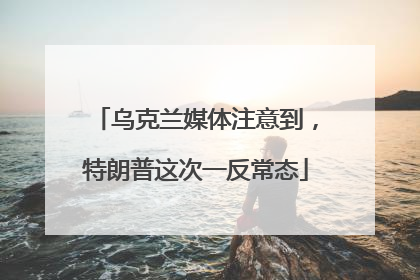 乌克兰媒体注意到，特朗普这次一反常态