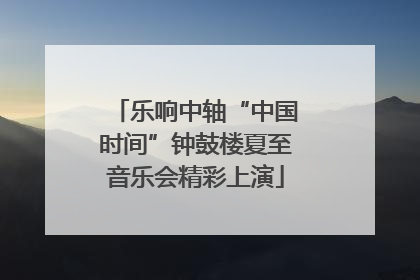乐响中轴“中国时间”钟鼓楼夏至音乐会精彩上演