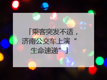 乘客突发不适，济南公交车上演“生命速递”