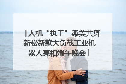 人机“执手”柔美共舞 新松新款大负载工业机器人亮相端午晚会