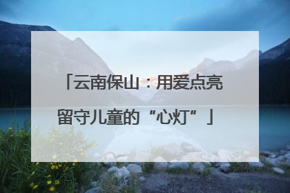 云南保山：用爱点亮留守儿童的“心灯”