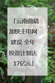 云南曲靖加快主电网建设 全年投资计划达17亿元