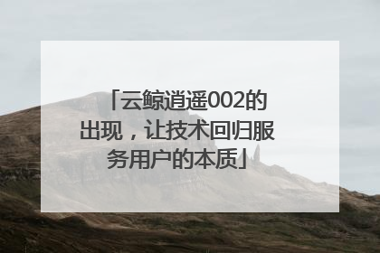 云鲸逍遥002的出现，让技术回归服务用户的本质