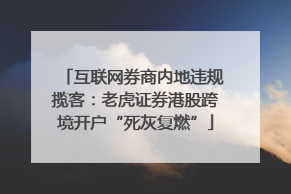 互联网券商内地违规揽客：老虎证券港股跨境开户“死灰复燃”