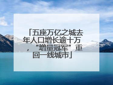 五座万亿之城去年人口增长逾十万，“增量冠军”重回一线城市