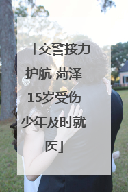 交警接力护航 菏泽15岁受伤少年及时就医
