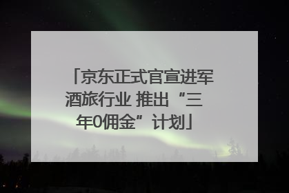 京东正式官宣进军酒旅行业 推出“三年0佣金”计划