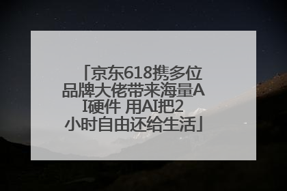 京东618携多位品牌大佬带来海量AI硬件 用AI把2小时自由还给生活