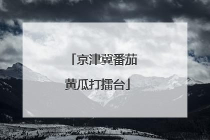 京津冀番茄黄瓜打擂台