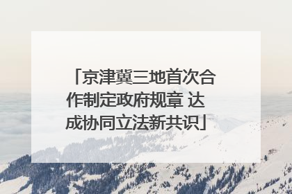 京津冀三地首次合作制定政府规章 达成协同立法新共识
