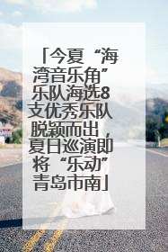 今夏“海湾音乐角”乐队海选8支优秀乐队脱颖而出，夏日巡演即将“乐动”青岛市南