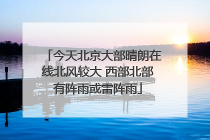 今天北京大部晴朗在线北风较大 西部北部有阵雨或雷阵雨