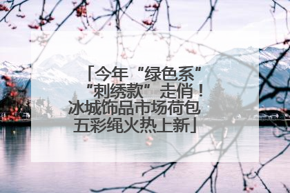 今年“绿色系”“刺绣款”走俏！冰城饰品市场荷包五彩绳火热上新