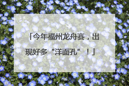 今年福州龙舟赛，出现好多“洋面孔”！