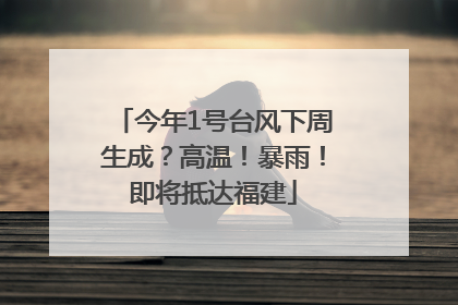 今年1号台风下周生成？高温！暴雨！即将抵达福建