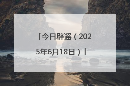 今日辟谣（2025年6月18日）