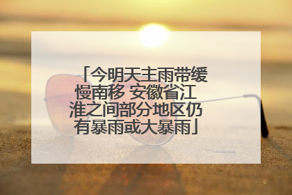 今明天主雨带缓慢南移 安徽省江淮之间部分地区仍有暴雨或大暴雨