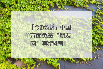 今起试行 中国单方面免签“朋友圈”再增4国