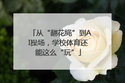从“翻花绳”到AI操场，学校体育还能这么“玩”