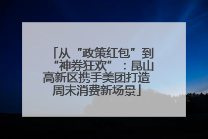 从“政策红包”到“神券狂欢”：昆山高新区携手美团打造周末消费新场景