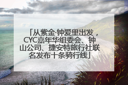 从紫金·钟爱里出发，CYC嘉年华组委会、钟山公司、捷安特旅行社联名发布十条骑行线