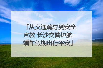 从交通疏导到安全宣教 长沙交警护航端午假期出行平安