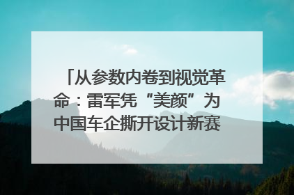 从参数内卷到视觉革命：雷军凭“美颜”为中国车企撕开设计新赛道｜封面车评