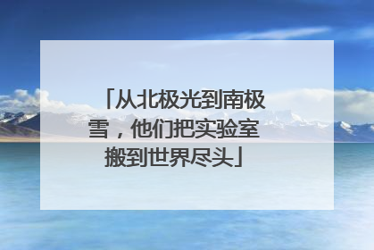 从北极光到南极雪，他们把实验室搬到世界尽头