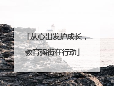 从心出发护成长，教育强街在行动