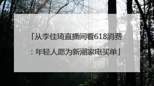 从李佳琦直播间看618消费：年轻人愿为新潮家电买单