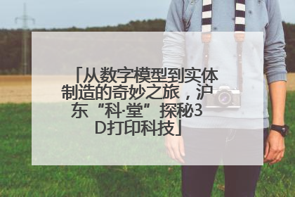 从数字模型到实体制造的奇妙之旅，沪东“科·堂”探秘3D打印科技