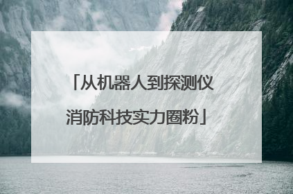 从机器人到探测仪 消防科技实力圈粉