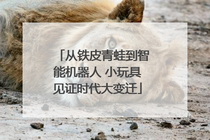 从铁皮青蛙到智能机器人 小玩具见证时代大变迁